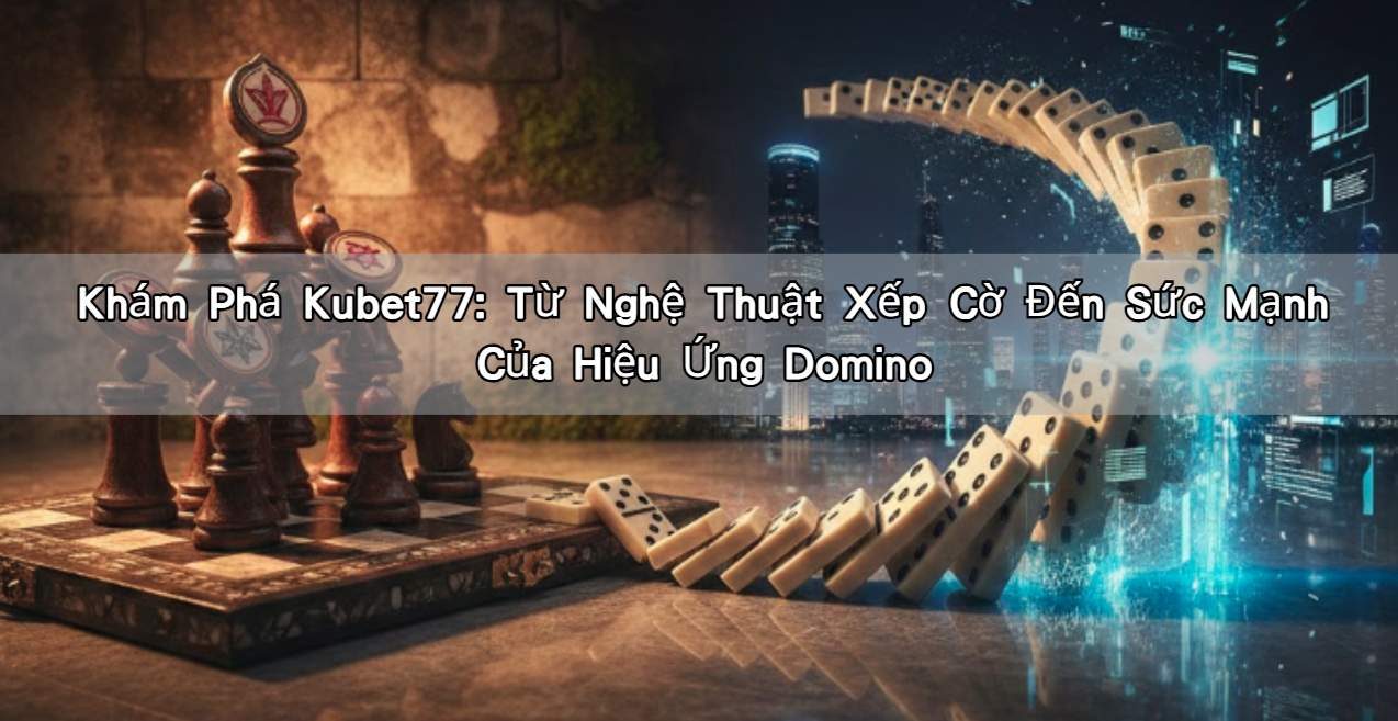 Khám Phá Kubet77: Từ Nghệ Thuật Xếp Cờ Đến Sức Mạnh Của Hiệu Ứng Domino